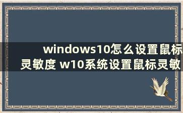 windows10怎么设置鼠标灵敏度 w10系统设置鼠标灵敏度